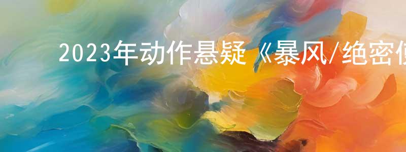 陈水丽的动漫综艺大全,2023年动作悬疑《暴风/绝密使命》HD国语中英双字迅雷下载_电影天堂